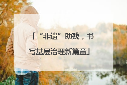“非遗”助残，书写基层治理新篇章