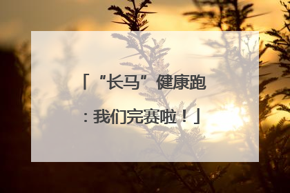 “长马”健康跑：我们完赛啦！