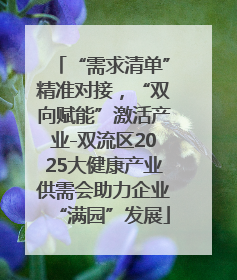 “需求清单”精准对接，“双向赋能”激活产业-双流区2025大健康产业供需会助力企业“满园”发展