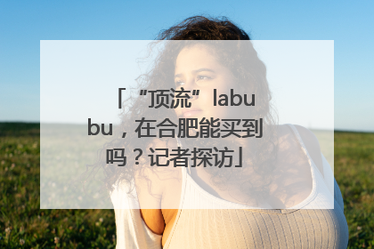 “顶流”labubu，在合肥能买到吗？记者探访