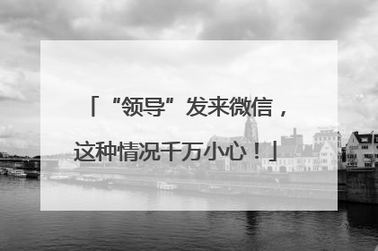 “领导”发来微信，这种情况千万小心！