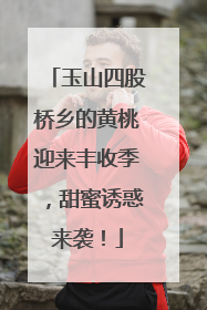 玉山四股桥乡的黄桃迎来丰收季，甜蜜诱惑来袭！