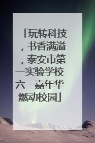 玩转科技，书香满溢，泰安市第一实验学校六一嘉年华燃动校园