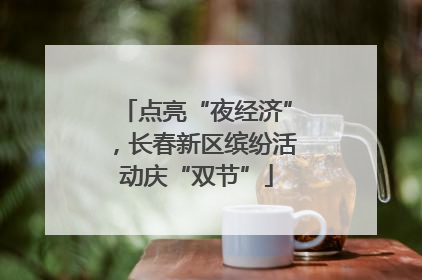 点亮“夜经济”，长春新区缤纷活动庆“双节”