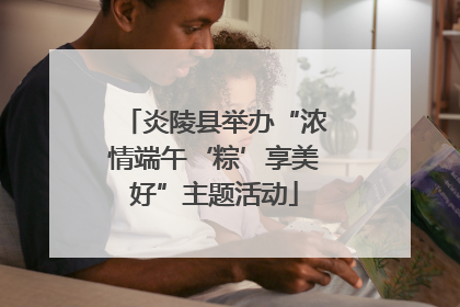 炎陵县举办“浓情端午‘粽’享美好”主题活动