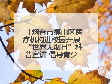 烟台市福山区医疗机构进校园开展“世界无烟日”科普宣讲 倡导青少年拒绝第一支烟