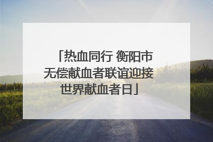热血同行 衡阳市无偿献血者联谊迎接世界献血者日