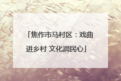 焦作市马村区：戏曲进乡村 文化润民心