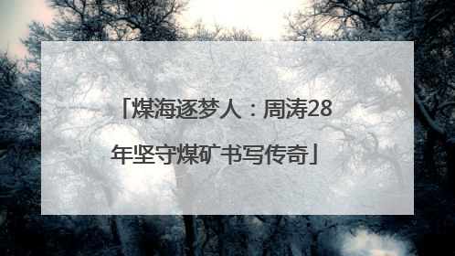 煤海逐梦人：周涛28年坚守煤矿书写传奇