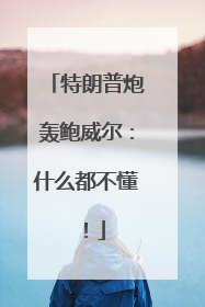 特朗普炮轰鲍威尔：什么都不懂！