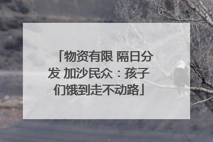 物资有限 隔日分发 加沙民众：孩子们饿到走不动路