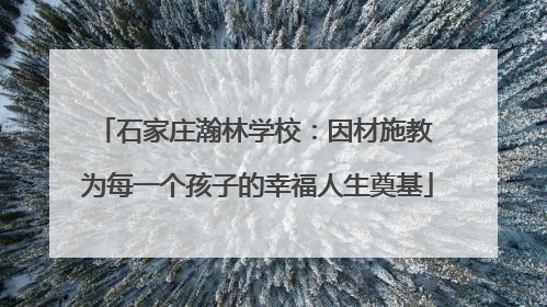 石家庄瀚林学校：因材施教 为每一个孩子的幸福人生奠基