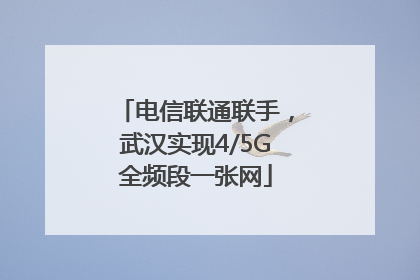 电信联通联手，武汉实现4/5G全频段一张网