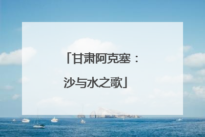 甘肃阿克塞：沙与水之歌