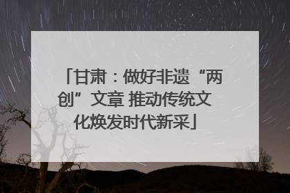 甘肃：做好非遗“两创”文章 推动传统文化焕发时代新采