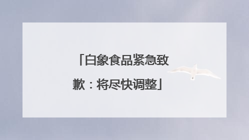 白象食品紧急致歉：将尽快调整