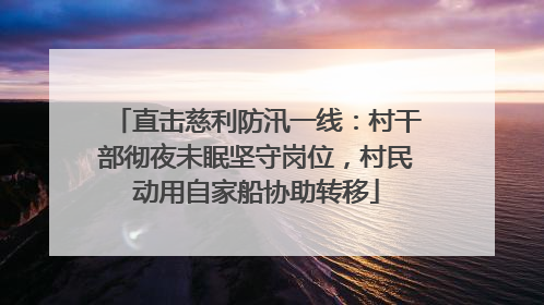 直击慈利防汛一线：村干部彻夜未眠坚守岗位，村民动用自家船协助转移