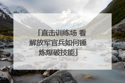 直击训练场 看解放军官兵如何锤炼爆破技能