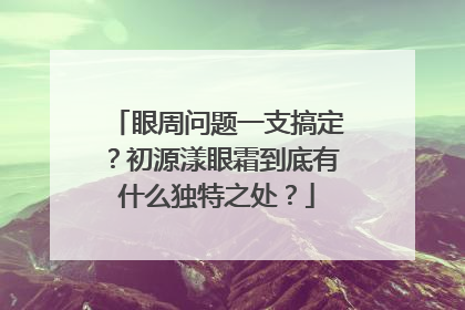 眼周问题一支搞定？初源漾眼霜到底有什么独特之处？