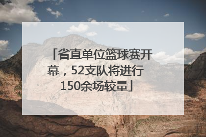 省直单位篮球赛开幕，52支队将进行150余场较量