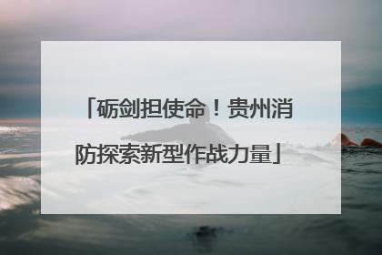 砺剑担使命！贵州消防探索新型作战力量