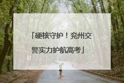 硬核守护！兖州交警实力护航高考