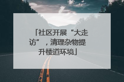 社区开展“大走访”，清理杂物提升楼道环境