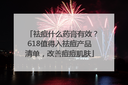 祛痘什么药膏有效？618值得入祛痘产品清单，改善痘痘肌肤