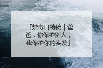 禁毒日特稿｜爸爸，你保护别人，我保护你的头发