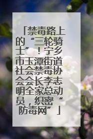 禁毒路上的“三轮骑士”！宁乡市玉潭街道社会禁毒协会会长李志明全家总动员，织密“防毒网”