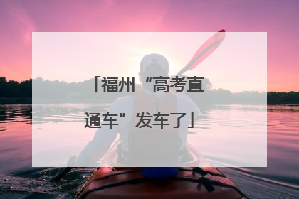 福州“高考直通车”发车了