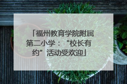 福州教育学院附属第二小学：“校长有约”活动受欢迎