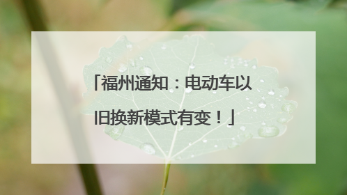 福州通知：电动车以旧换新模式有变！
