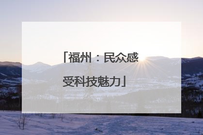 福州：民众感受科技魅力