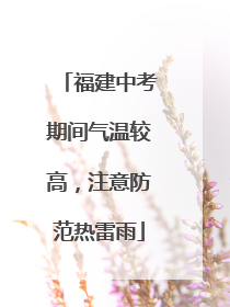 福建中考期间气温较高，注意防范热雷雨