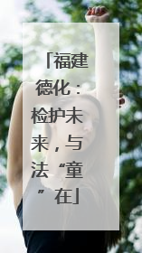 福建德化：检护未来，与法“童”在