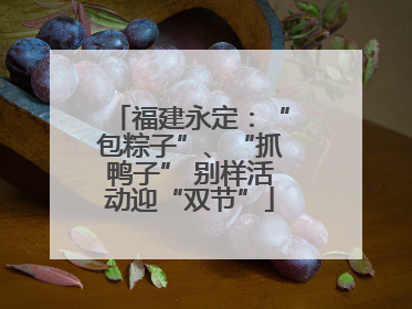 福建永定：“包粽子”、“抓鸭子” 别样活动迎“双节”