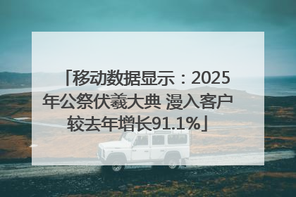 移动数据显示：2025年公祭伏羲大典 漫入客户较去年增长91.1%