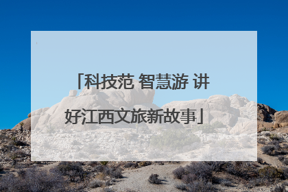 科技范 智慧游 讲好江西文旅新故事