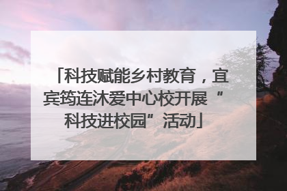 科技赋能乡村教育，宜宾筠连沐爱中心校开展“科技进校园”活动