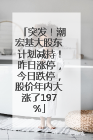 突发！潮宏基大股东计划减持！昨日涨停，今日跌停，股价年内大涨了197%
