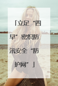 立足“四早”密织防汛安全“防护网”