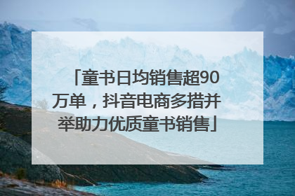 童书日均销售超90万单，抖音电商多措并举助力优质童书销售