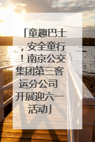 童趣巴士，安全童行！南京公交集团第三客运分公司 开展迎六一活动