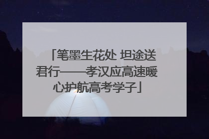 笔墨生花处 坦途送君行——孝汉应高速暖心护航高考学子