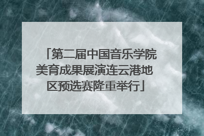 第二届中国音乐学院美育成果展演连云港地区预选赛隆重举行