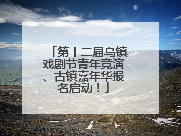 第十二届乌镇戏剧节青年竞演、古镇嘉年华报名启动！