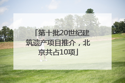 第十批20世纪建筑遗产项目推介，北京共占10项