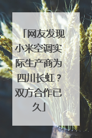 网友发现小米空调实际生产商为四川长虹？双方合作已久