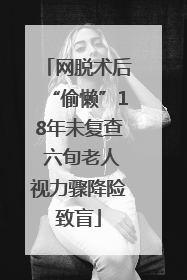 网脱术后“偷懒”18年未复查 六旬老人视力骤降险致盲
